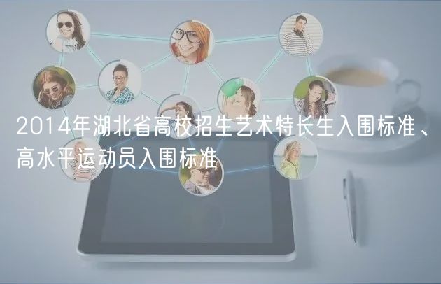 2014年湖北省高校招生藝術(shù)特長(zhǎng)生入圍標(biāo)準(zhǔn)、高水平運(yùn)動(dòng)員入圍標(biāo)準(zhǔn)