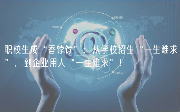 職校生成“香餑餑”：從學(xué)校招生“一生難求”，到企業(yè)用人“一生難求”！