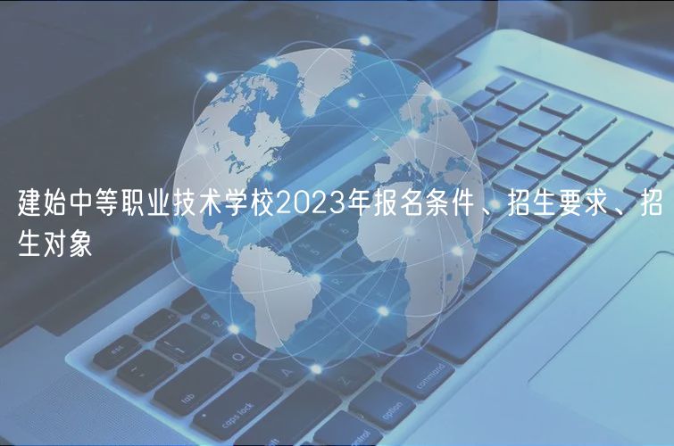 建始中等職業(yè)技術(shù)學(xué)校2023年報(bào)名條件、招生要求、招生對(duì)象