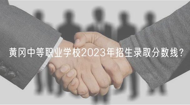 黃岡中等職業(yè)學校2023年招生錄取分數(shù)線？