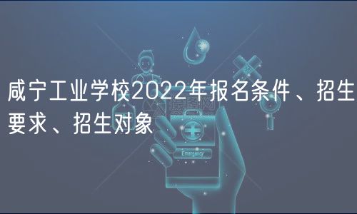 咸寧工業(yè)學(xué)校2022年報名條件、招生要求、招生對象