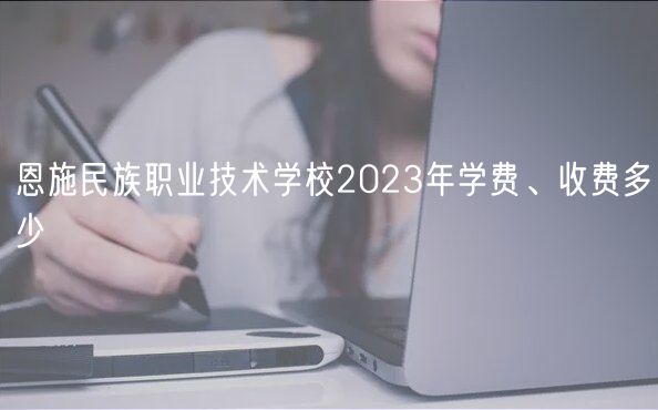 恩施民族職業(yè)技術學校2023年學費、收費多少