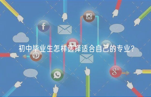 初中畢業(yè)生怎樣選擇適合自己的專(zhuān)業(yè)？