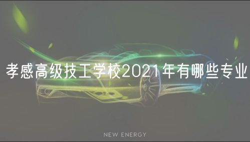 孝感高級技工學校2021年有哪些專業(yè)