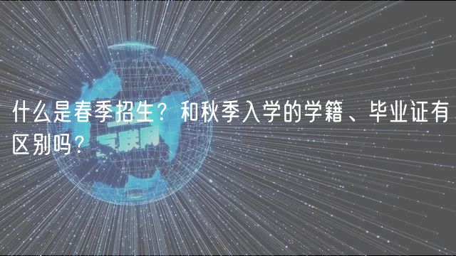 什么是春季招生？和秋季入學(xué)的學(xué)籍、畢業(yè)證有區(qū)別嗎？