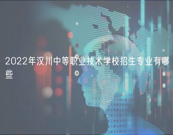 2022年漢川中等職業(yè)技術學校招生專業(yè)有哪些
