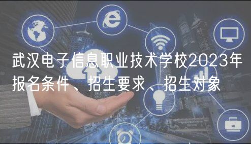 武漢電子信息職業(yè)技術(shù)學(xué)校2023年報名條件、招生要求、招生對象