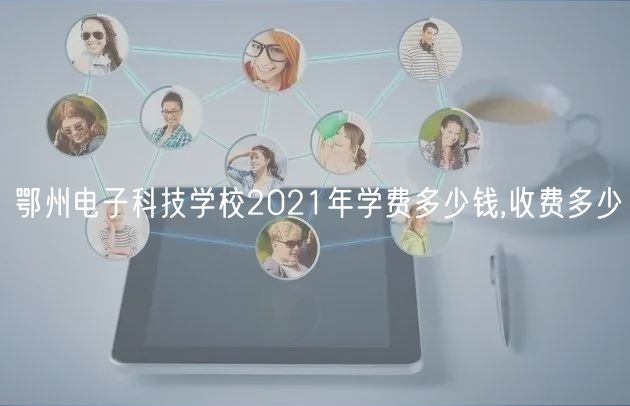 鄂州電子科技學(xué)校2021年學(xué)費(fèi)多少錢(qián),收費(fèi)多少