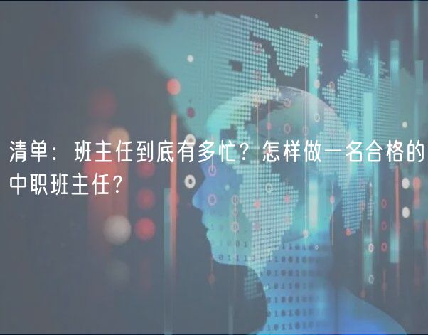 清單：班主任到底有多忙？怎樣做一名合格的中職班主任？