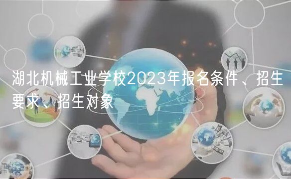 湖北機(jī)械工業(yè)學(xué)校2023年報(bào)名條件、招生要求、招生對(duì)象