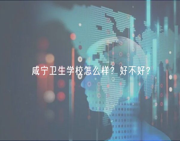 咸寧衛(wèi)生學(xué)校怎么樣？好不好？