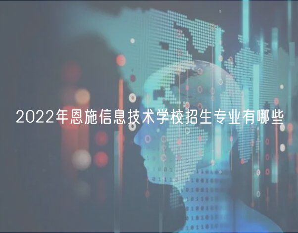 2022年恩施信息技術(shù)學(xué)校招生專(zhuān)業(yè)有哪些