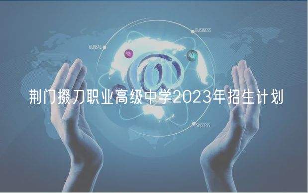 荊門掇刀職業(yè)高級中學2023年招生計劃