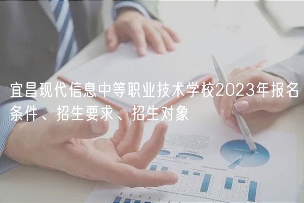 宜昌現(xiàn)代信息中等職業(yè)技術(shù)學(xué)校2023年報(bào)名條件、招生要求、招生對(duì)象