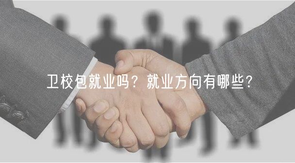 衛(wèi)校包就業(yè)嗎？就業(yè)方向有哪些？