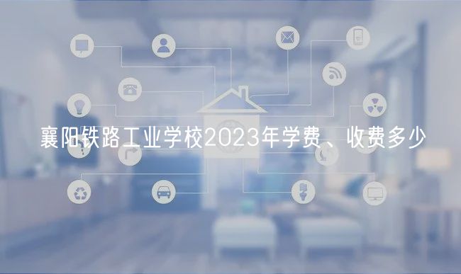 襄陽鐵路工業(yè)學(xué)校2023年學(xué)費、收費多少