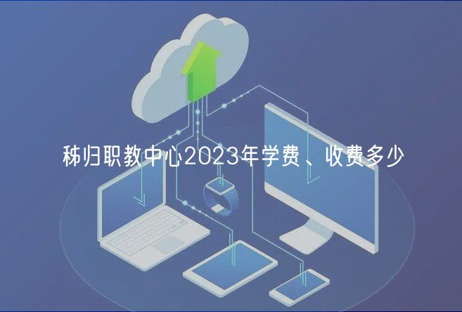 秭歸職教中心2023年學(xué)費(fèi)、收費(fèi)多少