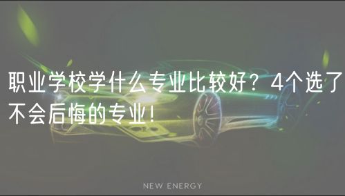職業(yè)學(xué)校學(xué)什么專業(yè)比較好？4個選了不會后悔的專業(yè)！