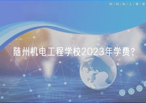 隨州機(jī)電工程學(xué)校2023年學(xué)費(fèi)？