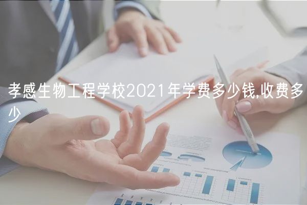 孝感生物工程學(xué)校2021年學(xué)費多少錢,收費多少