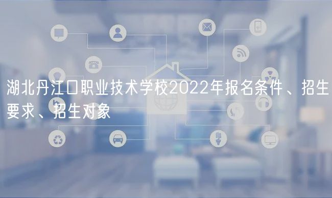 湖北丹江口職業(yè)技術(shù)學(xué)校2022年報名條件、招生要求、招生對象