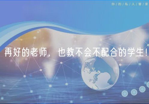 再好的老師，也教不會(huì)不配合的學(xué)生！