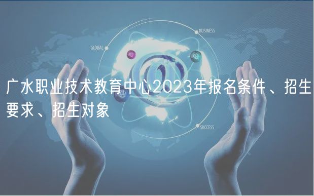 廣水職業(yè)技術(shù)教育中心2023年報名條件、招生要求、招生對象