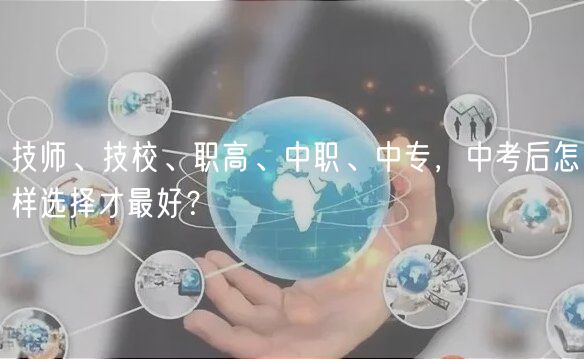 技師、技校、職高、中職、中專(zhuān)，中考后怎樣選擇才最好？
