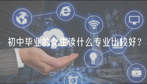 初中畢業(yè)的女生讀什么專(zhuān)業(yè)比較好？