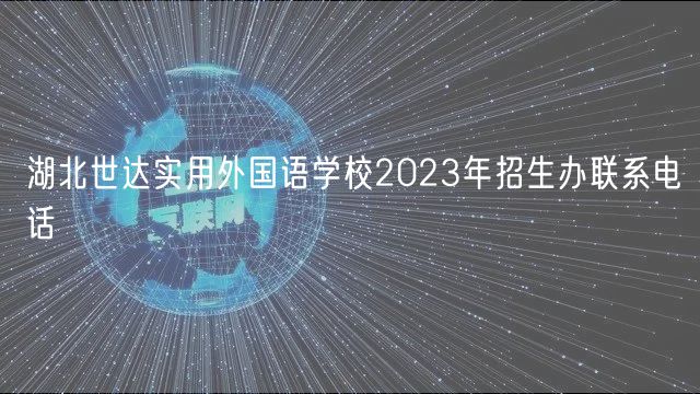 湖北世達(dá)實(shí)用外國(guó)語學(xué)校2023年招生辦聯(lián)系電話