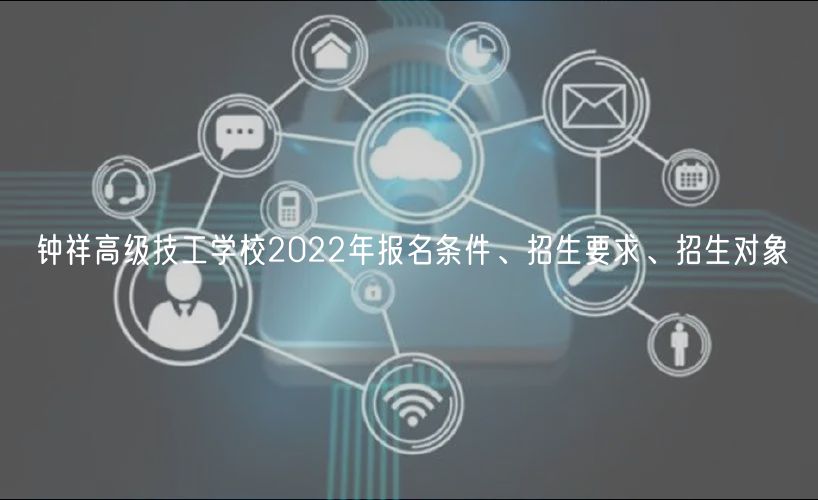 鐘祥高級技工學(xué)校2022年報名條件、招生要求、招生對象