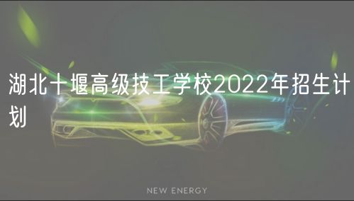 湖北十堰高級技工學(xué)校2022年招生計劃