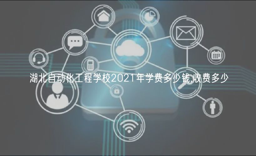 湖北自動化工程學(xué)校2021年學(xué)費(fèi)多少錢,收費(fèi)多少