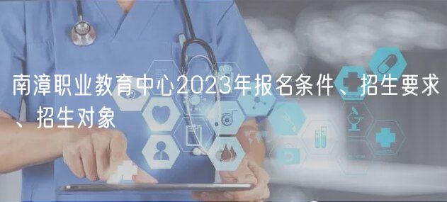 南漳職業(yè)教育中心2023年報名條件、招生要求、招生對象