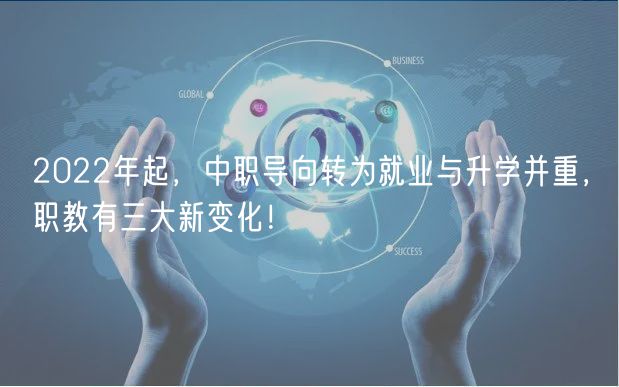 2022年起，中職導(dǎo)向轉(zhuǎn)為就業(yè)與升學(xué)并重，職教有三大新變化！