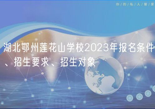 湖北鄂州蓮花山學(xué)校2023年報(bào)名條件、招生要求、招生對(duì)象