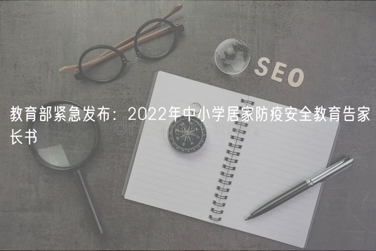 教育部緊急發(fā)布：2022年中小學(xué)居家防疫安全教育告家長(zhǎng)書