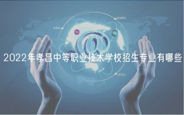 2022年孝昌中等職業(yè)技術學校招生專業(yè)有哪些