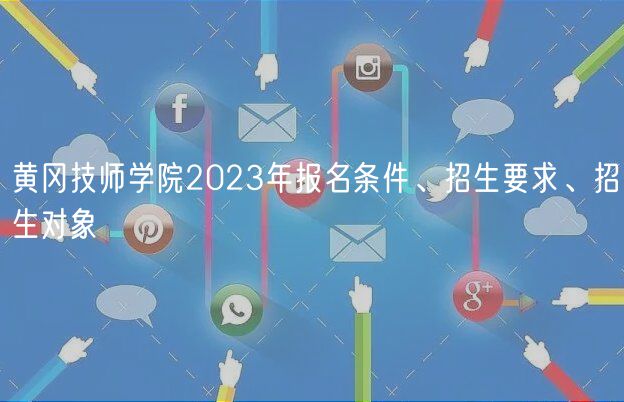 黃岡技師學(xué)院2023年報(bào)名條件、招生要求、招生對(duì)象