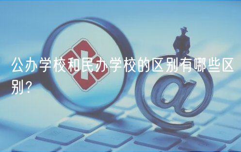 公辦學(xué)校和民辦學(xué)校的區(qū)別有哪些區(qū)別？