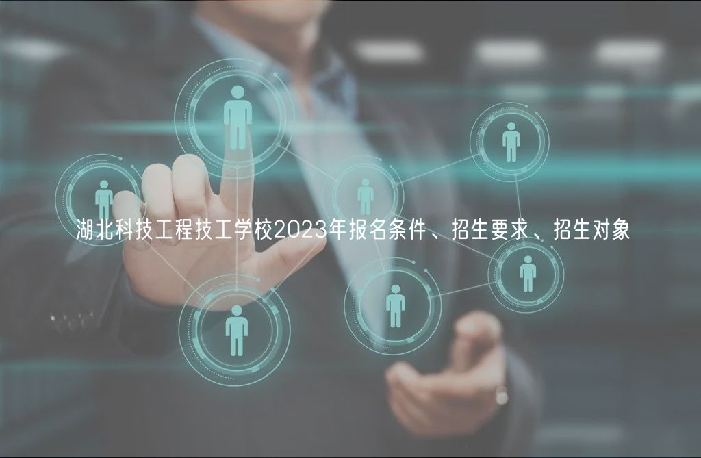 湖北科技工程技工學(xué)校2023年報(bào)名條件、招生要求、招生對(duì)象