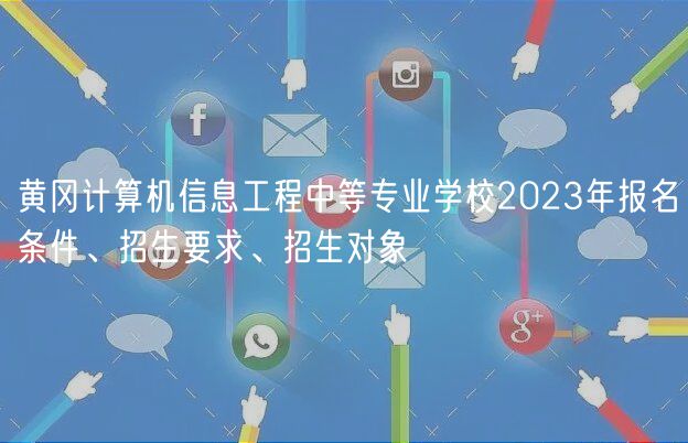 黃岡計(jì)算機(jī)信息工程中等專業(yè)學(xué)校2023年報(bào)名條件、招生要求、招生對(duì)象