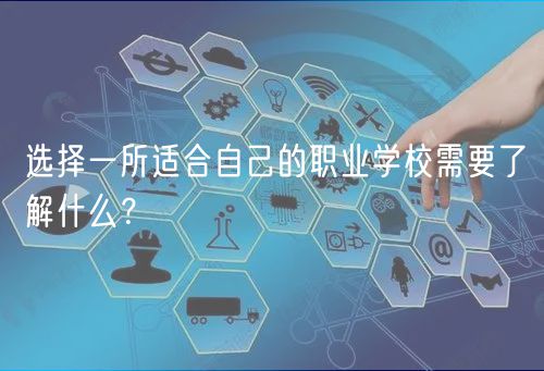 選擇一所適合自己的職業(yè)學校需要了解什么？