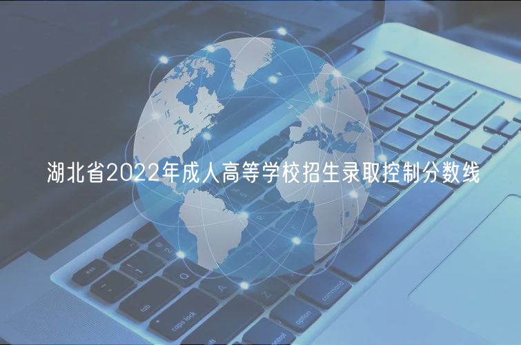 湖北省2022年成人高等學(xué)校招生錄取控制分數(shù)線