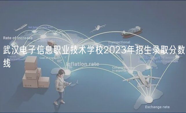 武漢電子信息職業(yè)技術(shù)學(xué)校2023年招生錄取分數(shù)線