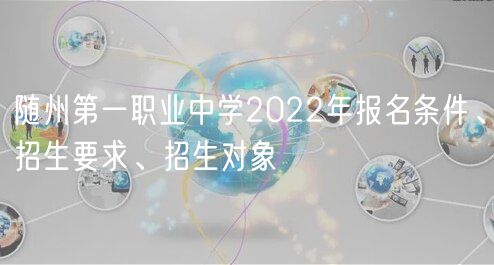 隨州第一職業(yè)中學(xué)2022年報名條件、招生要求、招生對象