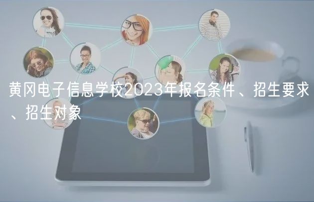 黃岡電子信息學(xué)校2023年報(bào)名條件、招生要求、招生對(duì)象