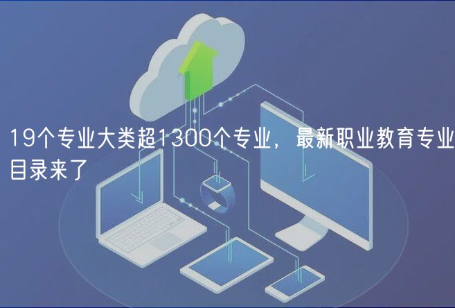 19個(gè)專業(yè)大類超1300個(gè)專業(yè)，最新職業(yè)教育專業(yè)目錄來(lái)了