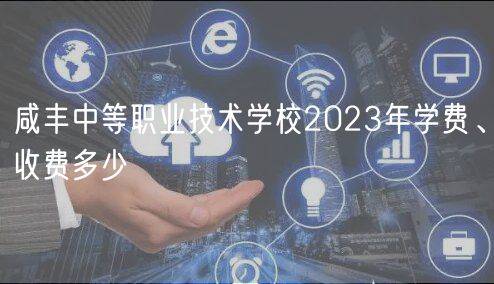 咸豐中等職業(yè)技術學校2023年學費、收費多少