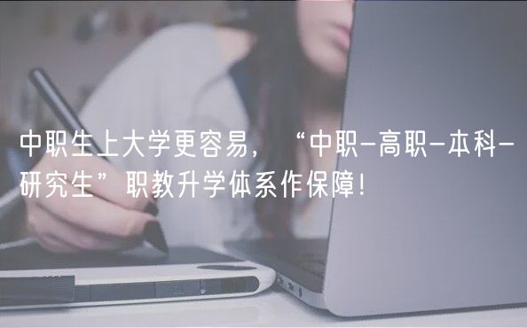 中職生上大學(xué)更容易，“中職-高職-本科-研究生”職教升學(xué)體系作保障！